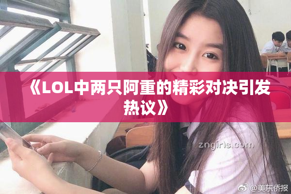 《LOL中两只阿重的精彩对决引发热议》