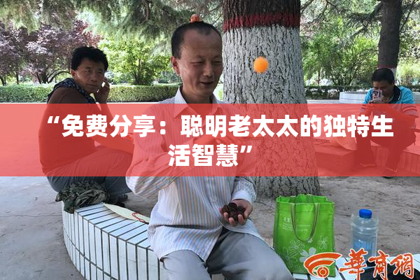 “免费分享：聪明老太太的独特生活智慧”