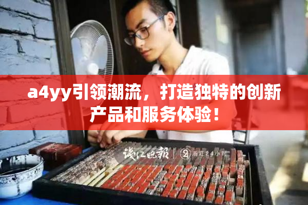 a4yy引领潮流，打造独特的创新产品和服务体验！