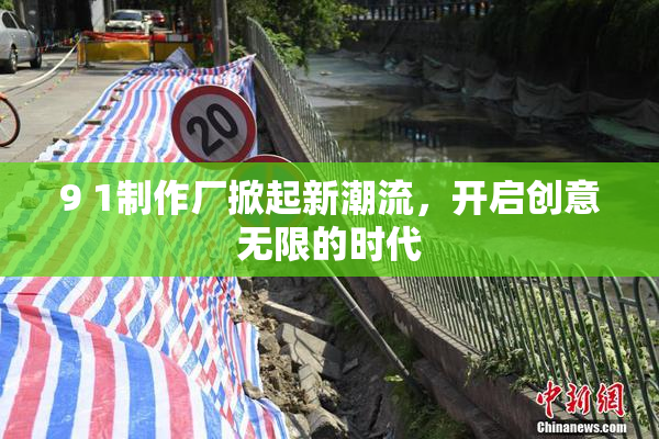 9 1制作厂掀起新潮流，开启创意无限的时代