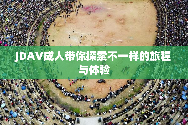 JDAV成人带你探索不一样的旅程与体验
