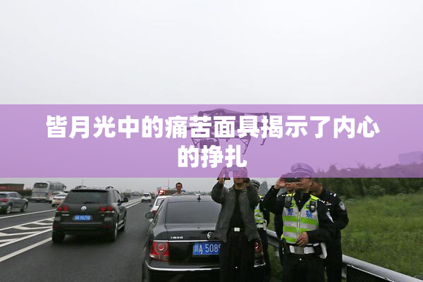 皆月光中的痛苦面具揭示了内心的挣扎