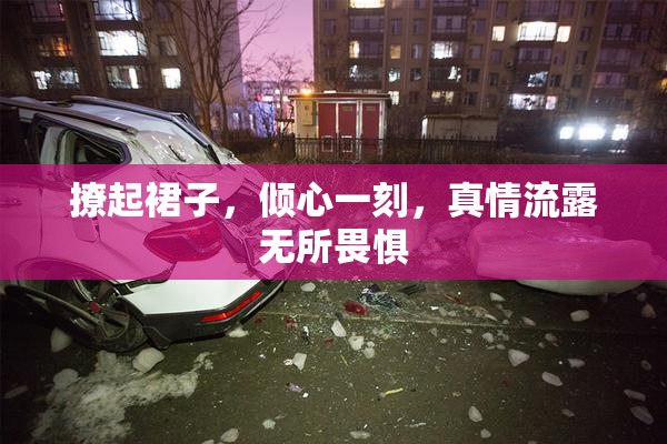 撩起裙子，倾心一刻，真情流露无所畏惧