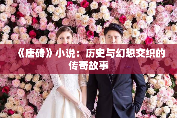 《唐砖》小说：历史与幻想交织的传奇故事