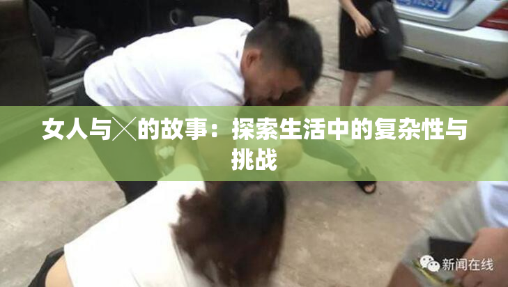 女人与╳的故事：探索生活中的复杂性与挑战