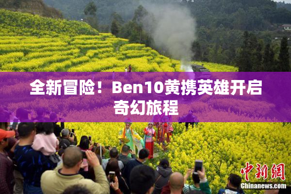 全新冒险！Ben10黄携英雄开启奇幻旅程