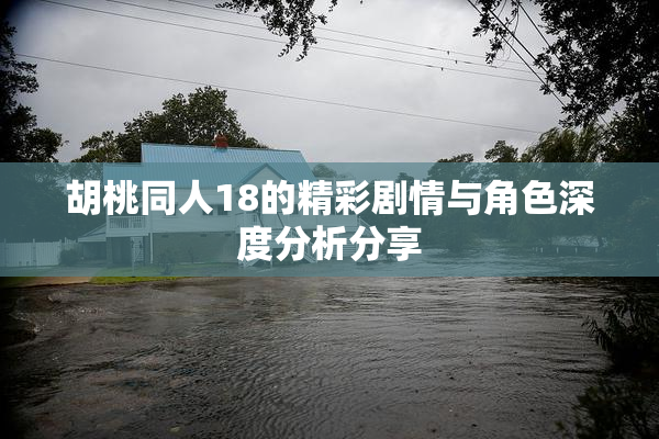 胡桃同人18的精彩剧情与角色深度分析分享