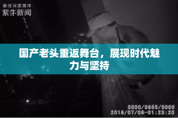 国产老头重返舞台，展现时代魅力与坚持
