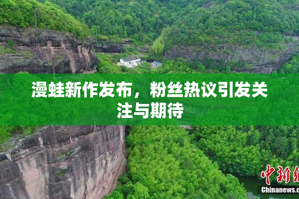 漫蛙新作发布，粉丝热议引发关注与期待