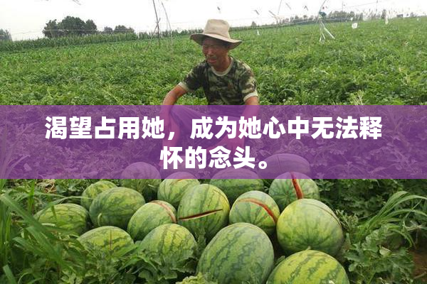 渴望占用她，成为她心中无法释怀的念头。