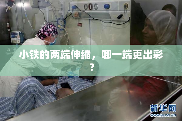 小铁的两端伸缩，哪一端更出彩？