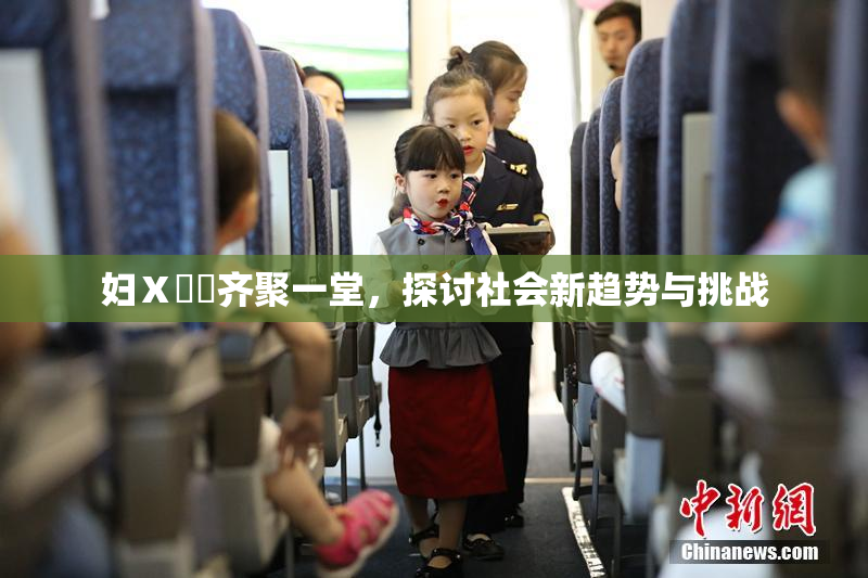 妇Ⅹ乄乂齐聚一堂，探讨社会新趋势与挑战