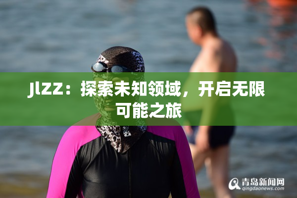 JlZZ：探索未知领域，开启无限可能之旅