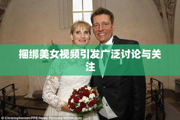 捆绑美女视频引发广泛讨论与关注