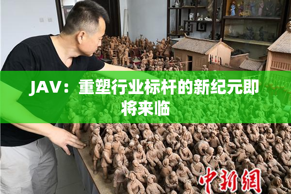 JAV：重塑行业标杆的新纪元即将来临