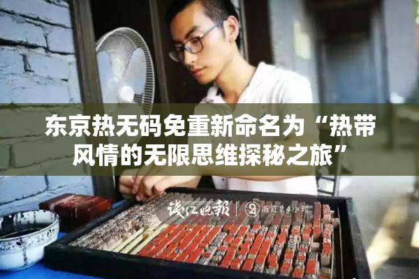 东京热无码免重新命名为“热带风情的无限思维探秘之旅”