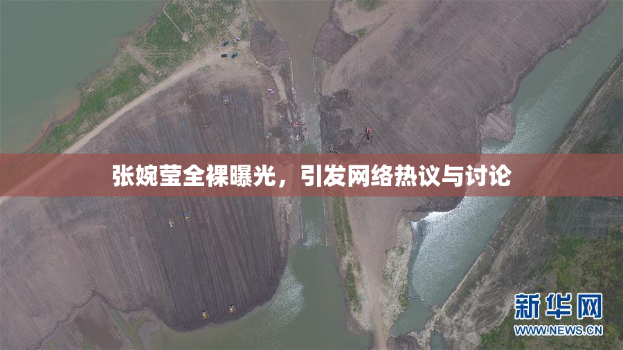 张婉莹全裸曝光，引发网络热议与讨论