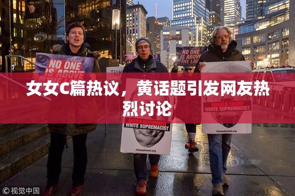 女女C篇热议，黄话题引发网友热烈讨论