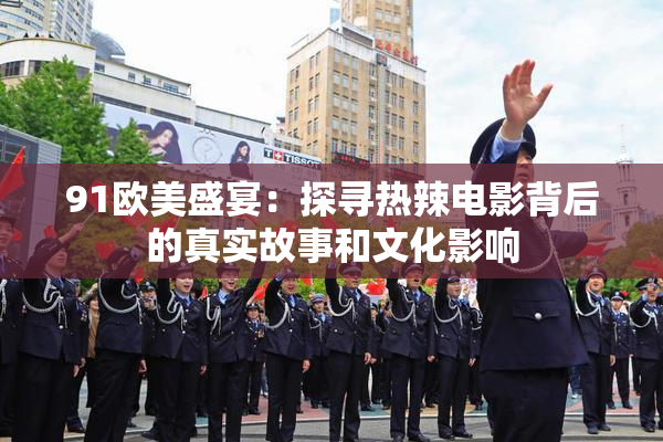 91欧美盛宴：探寻热辣电影背后的真实故事和文化影响