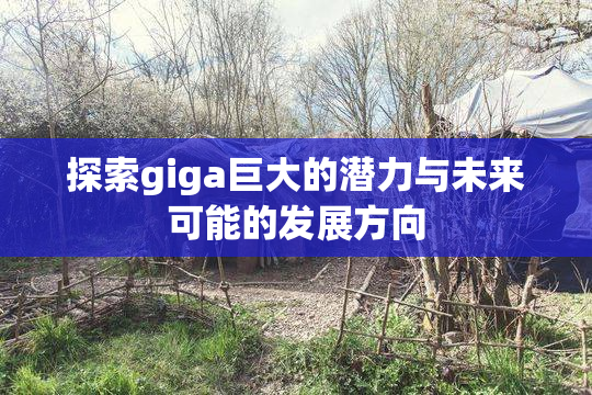 探索giga巨大的潜力与未来可能的发展方向