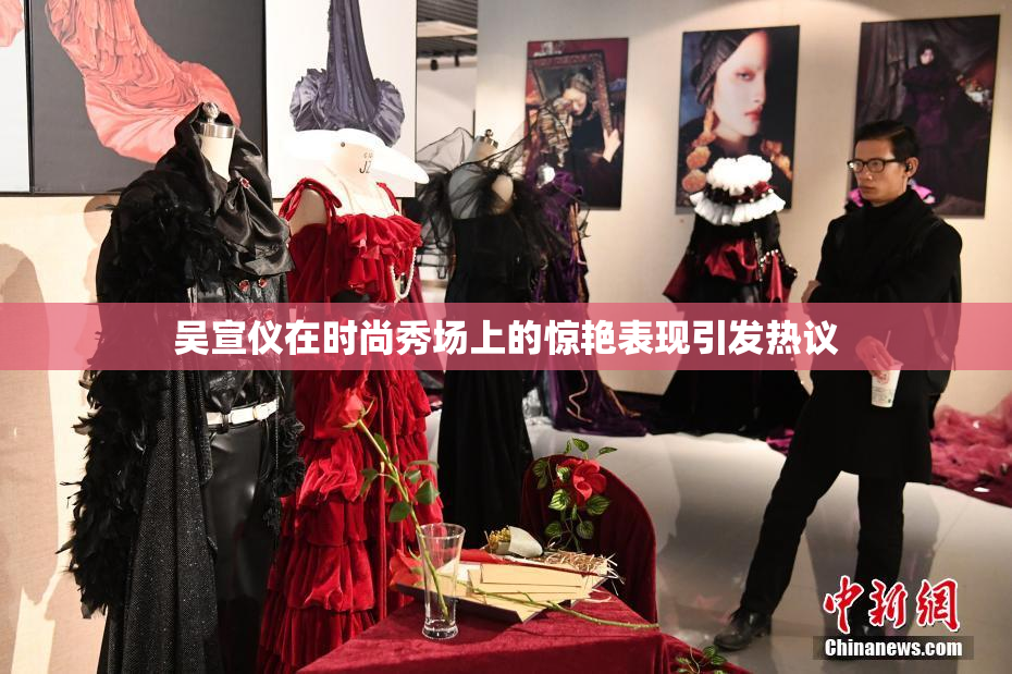吴宣仪在时尚秀场上的惊艳表现引发热议