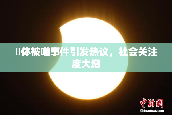 祼体被啪事件引发热议，社会关注度大增