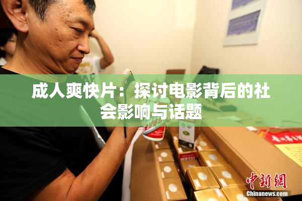 成人爽快片：探讨电影背后的社会影响与话题