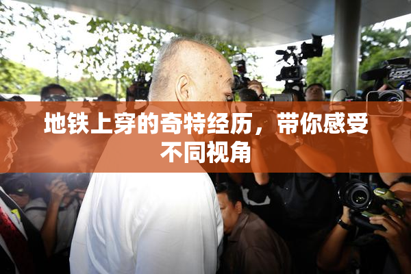 地铁上穿的奇特经历，带你感受不同视角