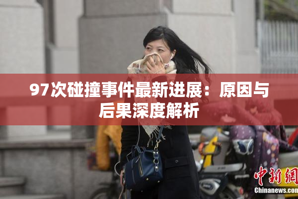 97次碰撞事件最新进展：原因与后果深度解析