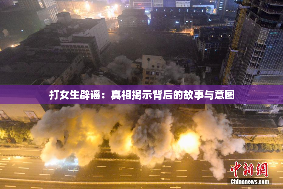 打女生辟谣：真相揭示背后的故事与意图