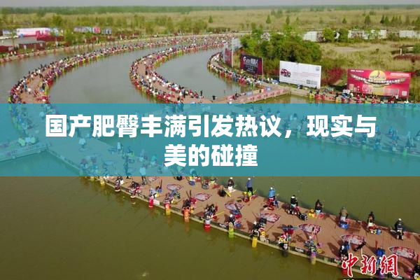 国产肥臀丰满引发热议，现实与美的碰撞