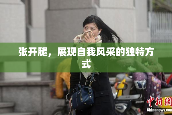 张开腿，展现自我风采的独特方式
