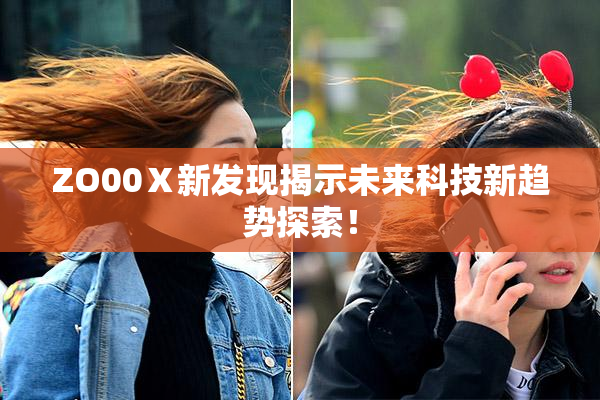 ZO00Ⅹ新发现揭示未来科技新趋势探索！