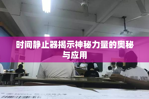 时间静止器揭示神秘力量的奥秘与应用