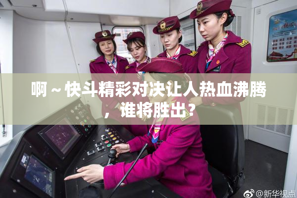 啊～快斗精彩对决让人热血沸腾，谁将胜出？