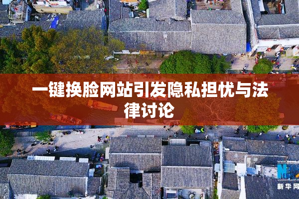 一键换脸网站引发隐私担忧与法律讨论