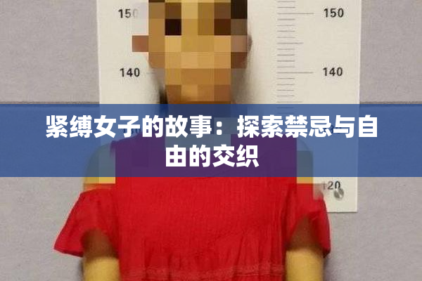 紧缚女子的故事：探索禁忌与自由的交织