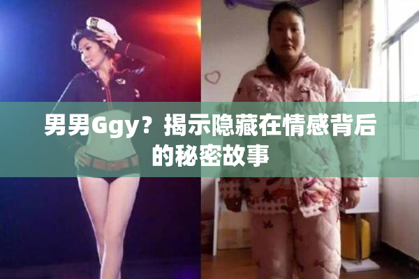 男男Ggy？揭示隐藏在情感背后的秘密故事
