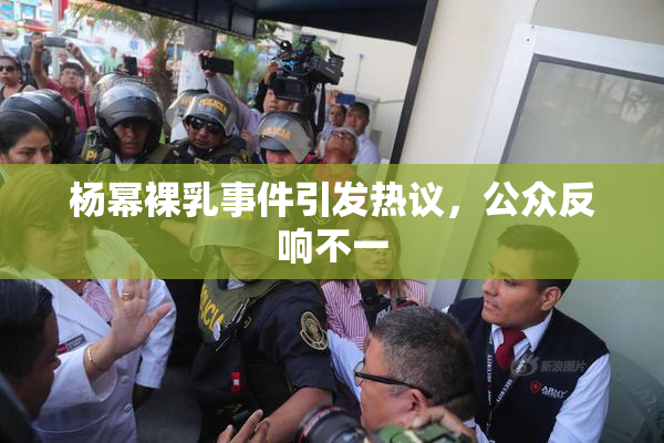 杨幂裸乳事件引发热议，公众反响不一