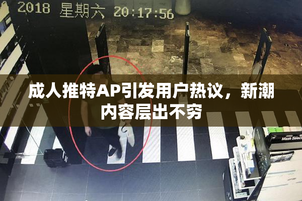 成人推特AP引发用户热议，新潮内容层出不穷