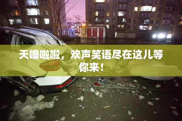 天噜啦啦，欢声笑语尽在这儿等你来！