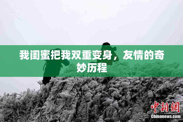 我闺蜜把我双重变身，友情的奇妙历程