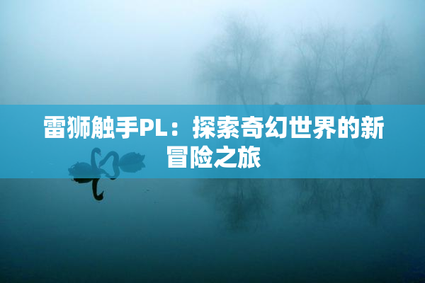 雷狮触手PL：探索奇幻世界的新冒险之旅