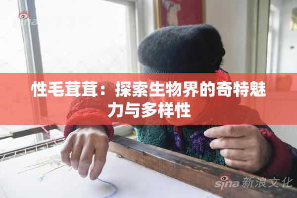 性毛茸茸：探索生物界的奇特魅力与多样性