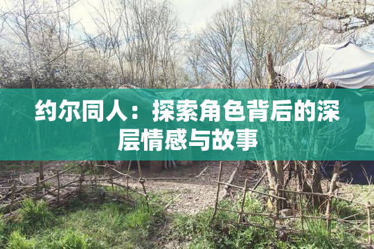 约尔同人：探索角色背后的深层情感与故事