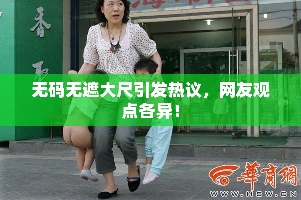 无码无遮大尺引发热议，网友观点各异！