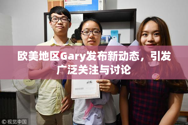 欧美地区Gary发布新动态，引发广泛关注与讨论