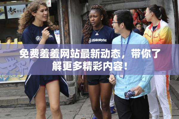 免费羞羞网站最新动态，带你了解更多精彩内容！