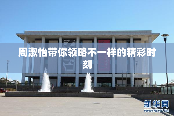 周淑怡带你领略不一样的精彩时刻