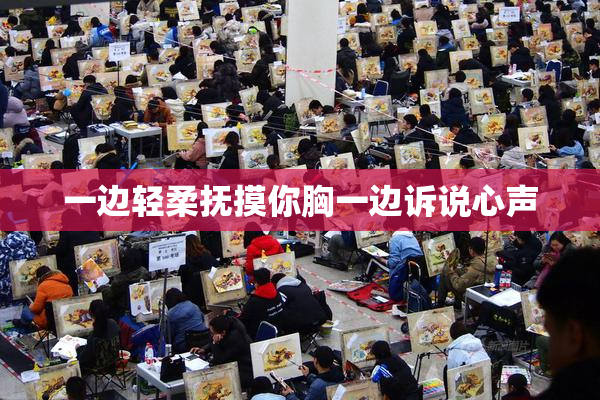 一边轻柔抚摸你胸一边诉说心声